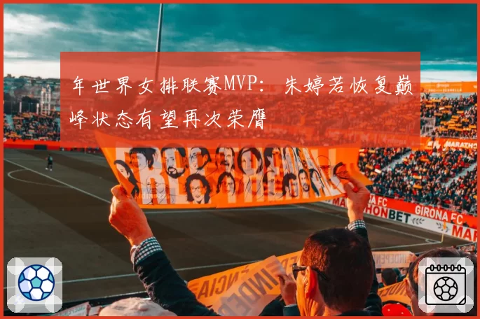 年世界女排联赛MVP:朱婷若恢复巅峰状态有望再次荣膺