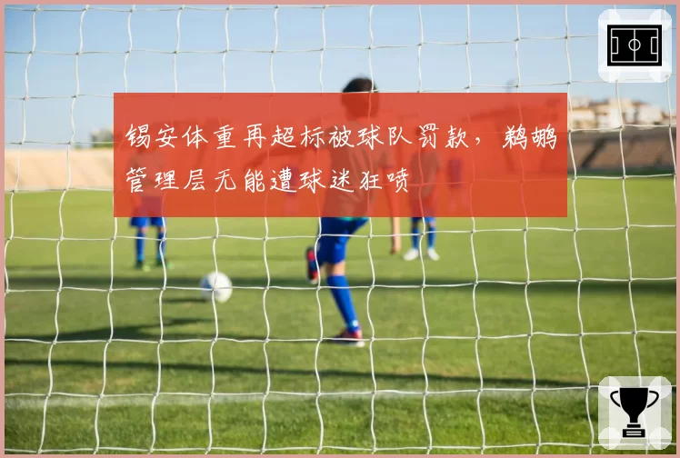 锡安体重再超标被球队罚款，鹈鹕管理层无能遭球迷狂喷