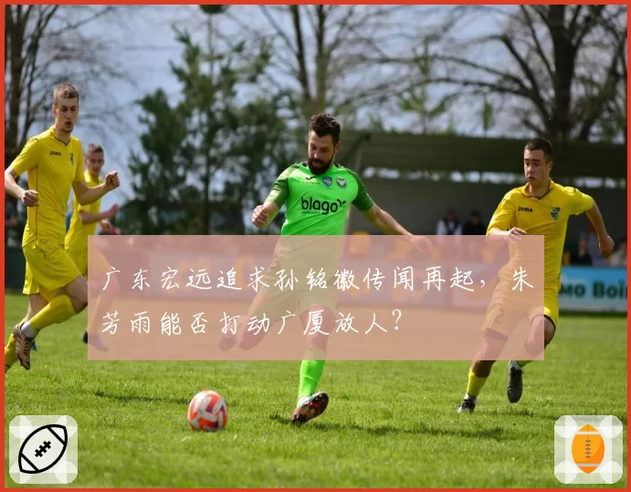 广东宏远追求孙铭徽传闻再起，朱芳雨能否打动广厦放人？