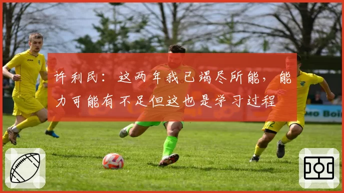 许利民：这两年我已竭尽所能，能力可能有不足但这也是学习过程