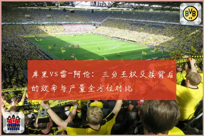 库里vs雷-阿伦：三分王权交接背后的效率与产量全方位对比