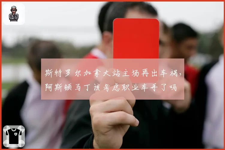斯特罗尔加拿大站主场再出车祸，阿斯顿马丁该考虑职业车手了吗