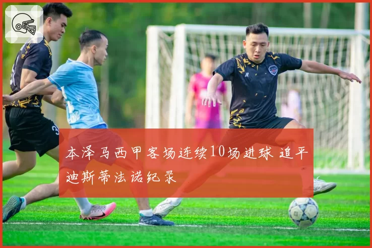 本泽马西甲客场连续10场进球 追平迪斯蒂法诺纪录