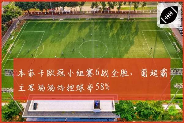 本菲卡欧冠小组赛6战全胜，葡超霸主客场场均控球率58%