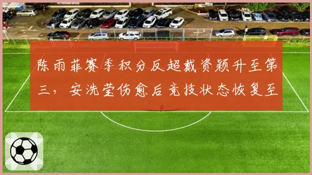 陈雨菲赛季积分反超戴资颖升至第三,安洗莹伤愈后竞技状态恢复至七成