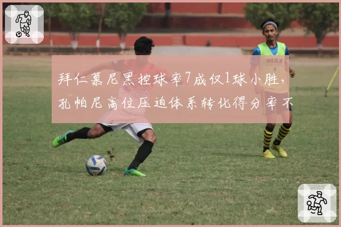 拜仁慕尼黑控球率7成仅1球小胜，孔帕尼高位压迫体系转化得分率不足15%