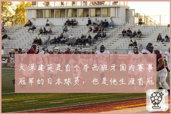 久保建英是首个夺西班牙国内赛事冠军的日本球员，也是他生涯首冠