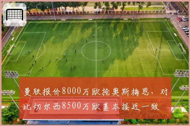 曼联报价8000万欧抢奥斯梅恩，对比切尔西8500万欧基本接近一致