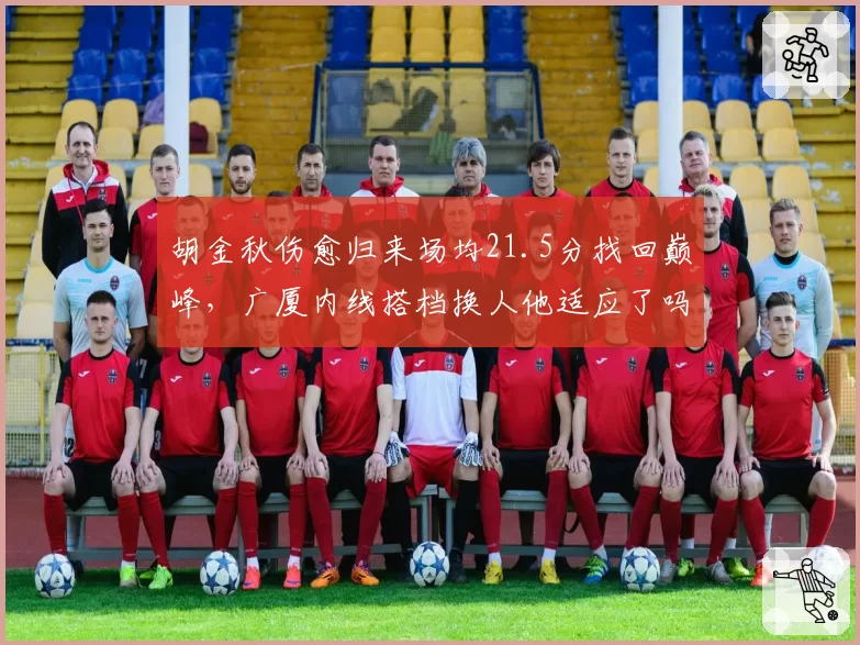 胡金秋伤愈归来场均21.5分找回巅峰，广厦内线搭档换人他适应了吗？