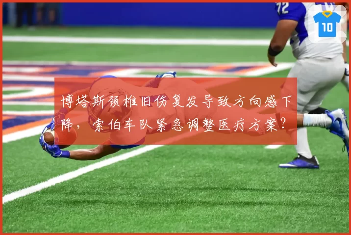 博塔斯颈椎旧伤复发导致方向感下降，索伯车队紧急调整医疗方案？