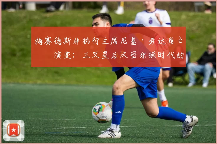 梅赛德斯非执行主席尼基·劳达角色演变：三叉星后汉密尔顿时代的管理层布局